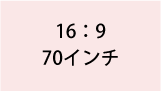 16:9 70インチ