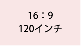16:9 120インチ
