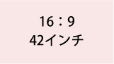 16:9 42インチ