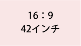 16:9 42インチ